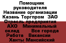 Помощник руководителя › Название организации ­ Казань-Торгпром, ЗАО › Отрасль предприятия ­ АХО › Минимальный оклад ­ 1 - Все города Работа » Вакансии   . Ханты-Мансийский,Мегион г.